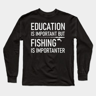 Education Is Important But Fishing Is Importanter Long Sleeve T-Shirt